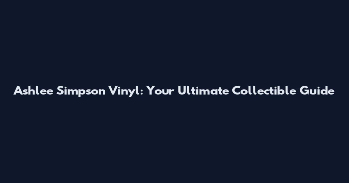 Ashlee Simpson Vinyl: Your Ultimate Collectible Guide