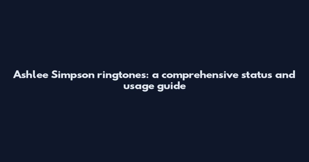 Ashlee Simpson ringtones: a comprehensive status and usage guide
