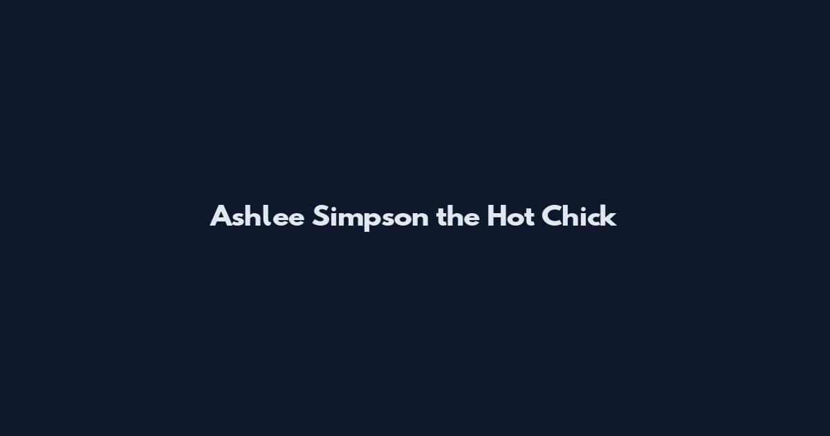 Ashlee Simpson the Hot Chick