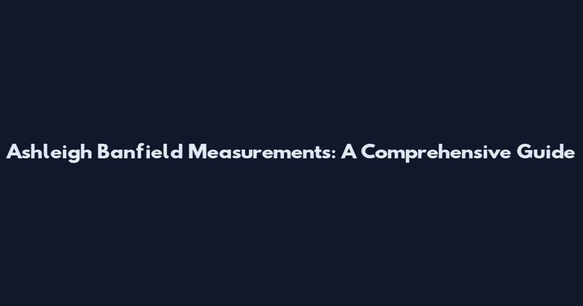 Ashleigh Banfield Measurements: A Comprehensive Guide