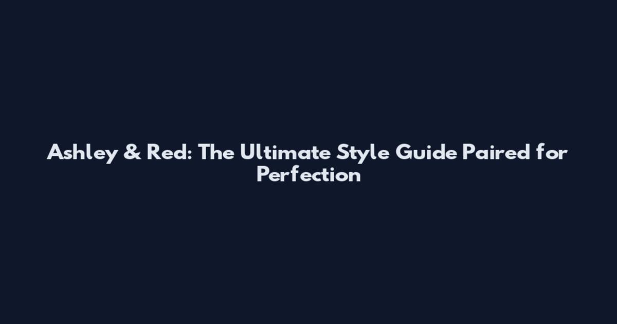Ashley & Red: The Ultimate Style Guide Paired for Perfection