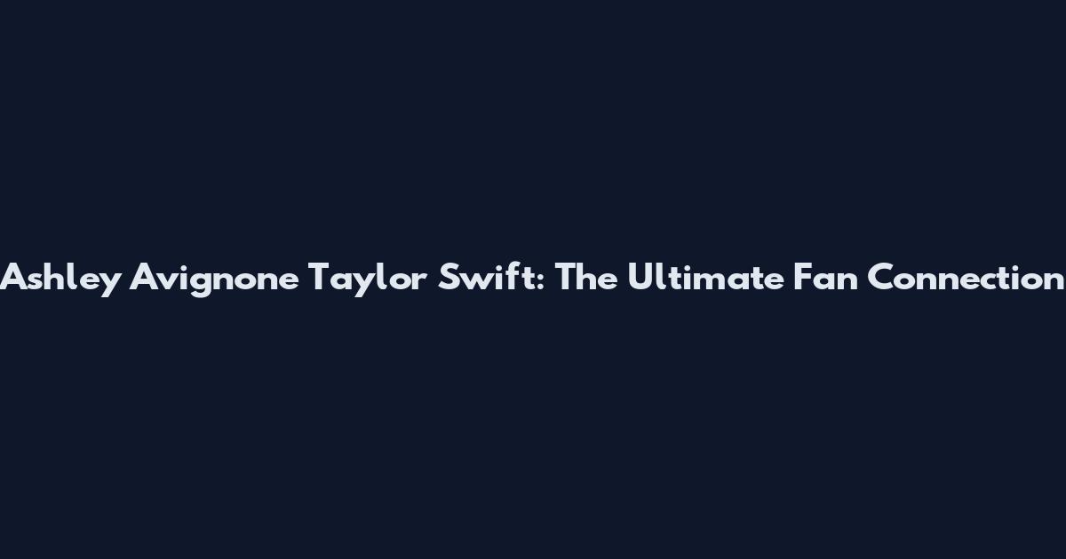 Ashley Avignone Taylor Swift: The Ultimate Fan Connection