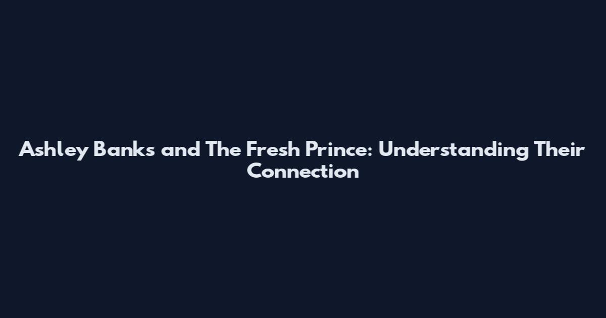 Ashley Banks and The Fresh Prince: Understanding Their Connection