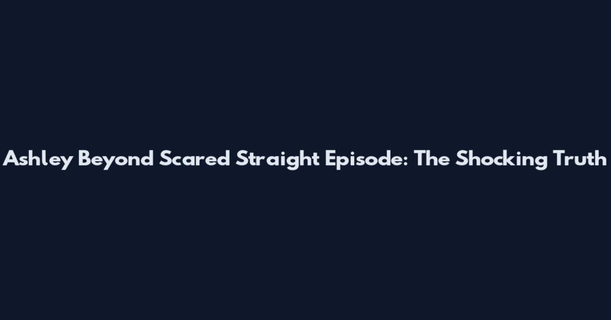 Ashley Beyond Scared Straight Episode: The Shocking Truth