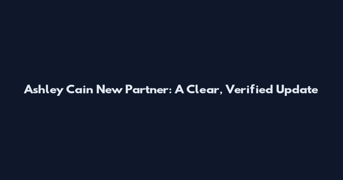 Ashley Cain New Partner: A Clear, Verified Update