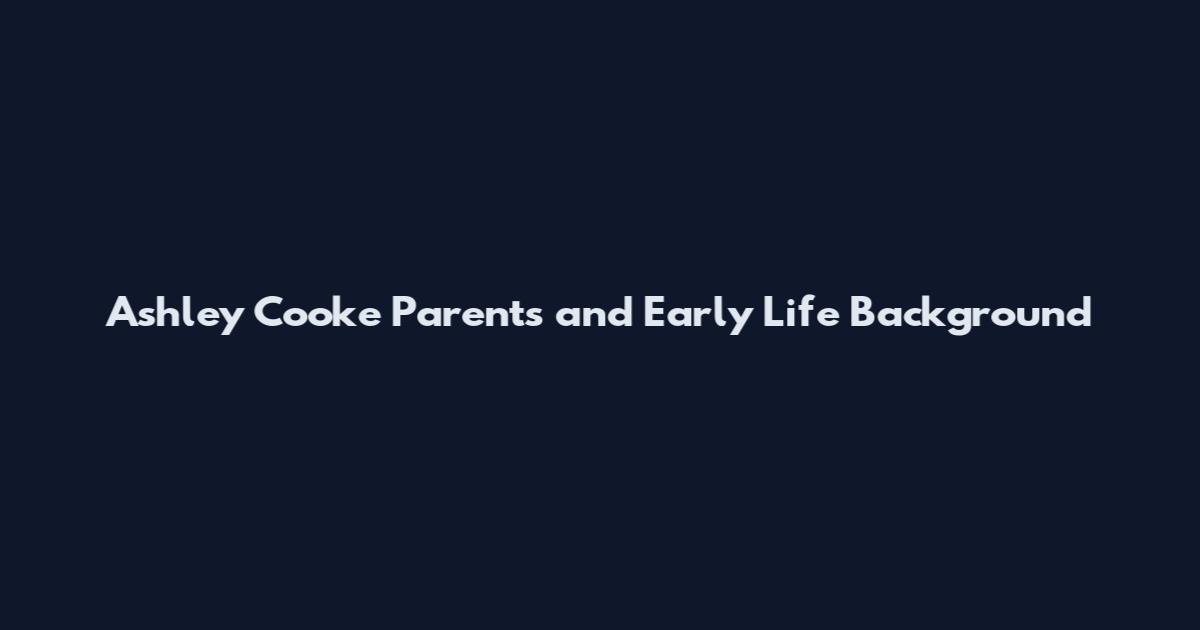 Ashley Cooke Parents and Early Life Background