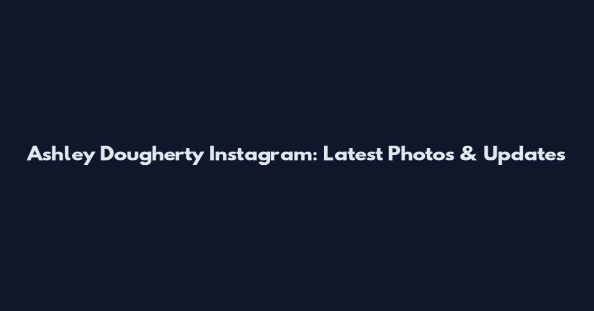Ashley Dougherty Instagram: Latest Photos & Updates