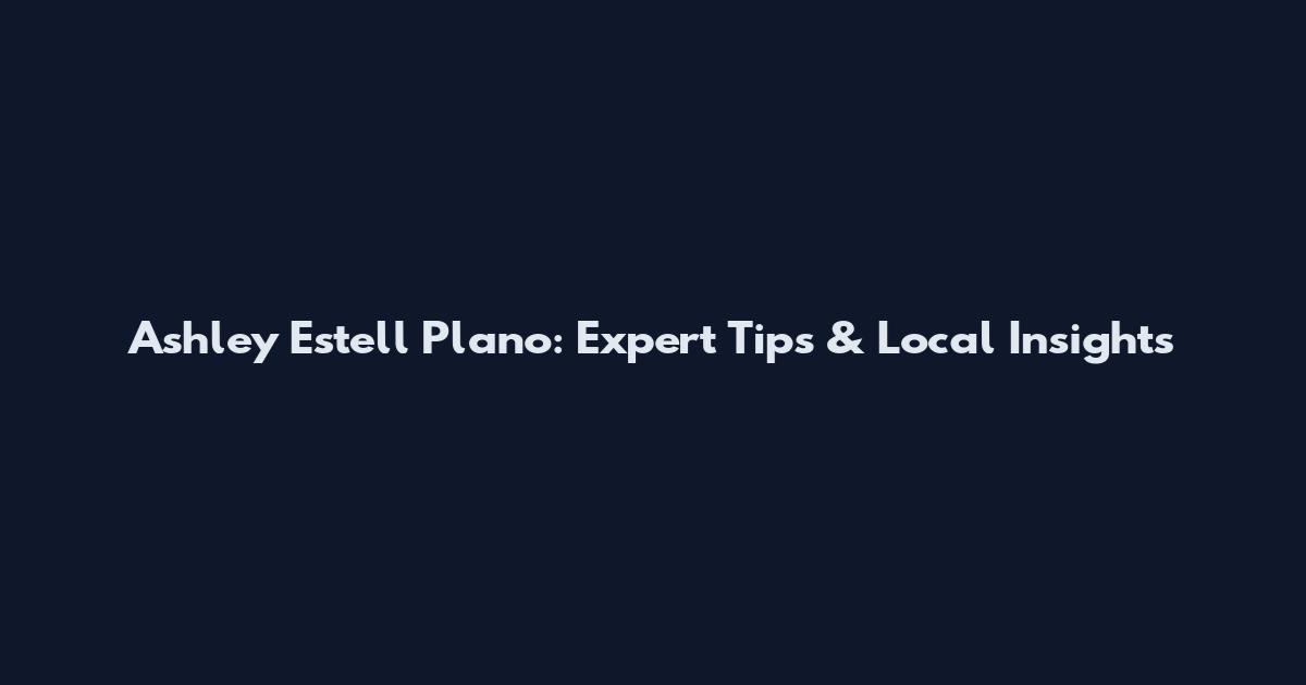 Ashley Estell Plano: Expert Tips & Local Insights