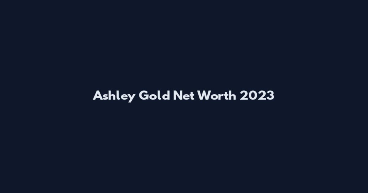 Ashley Gold Net Worth 2023