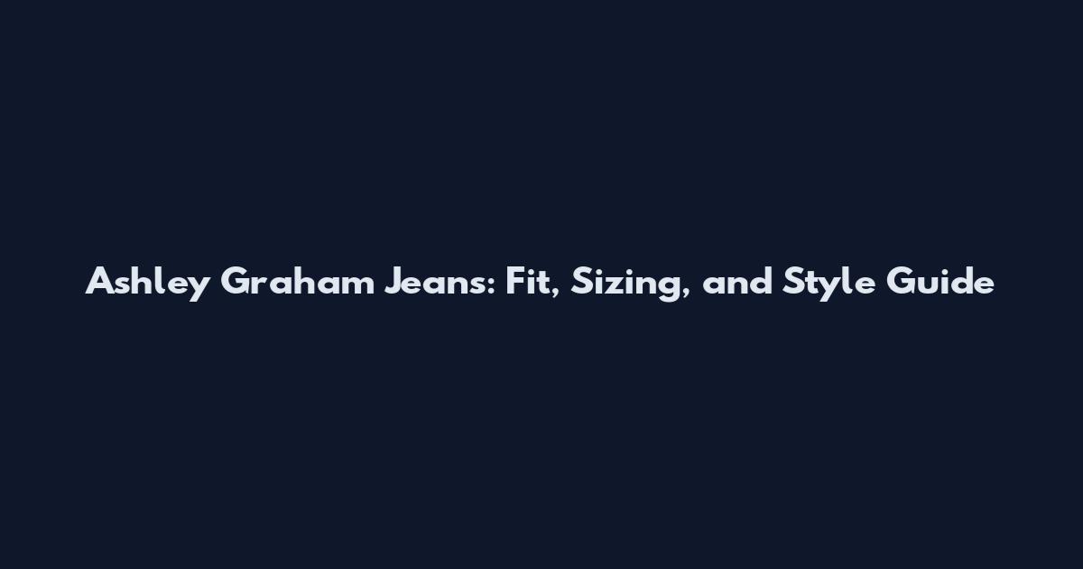 Ashley Graham Jeans: Fit, Sizing, and Style Guide