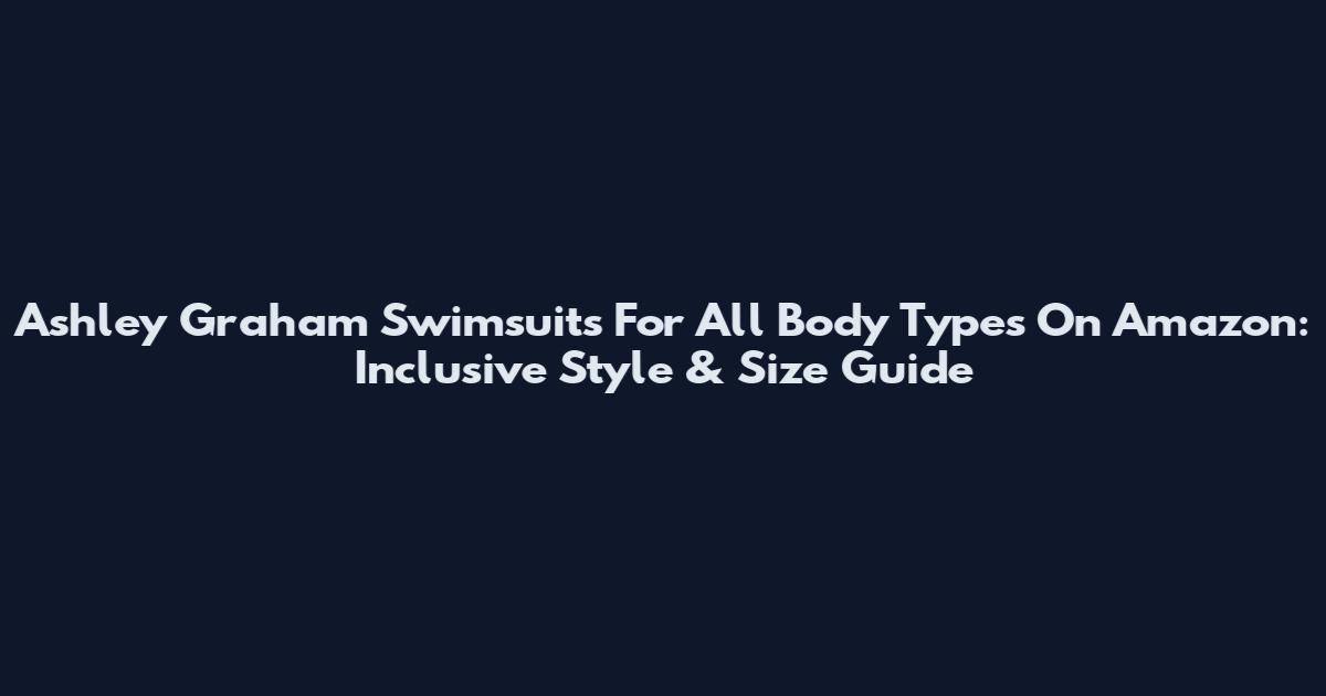 Ashley Graham Swimsuits For All Body Types On Amazon: Inclusive Style & Size Guide