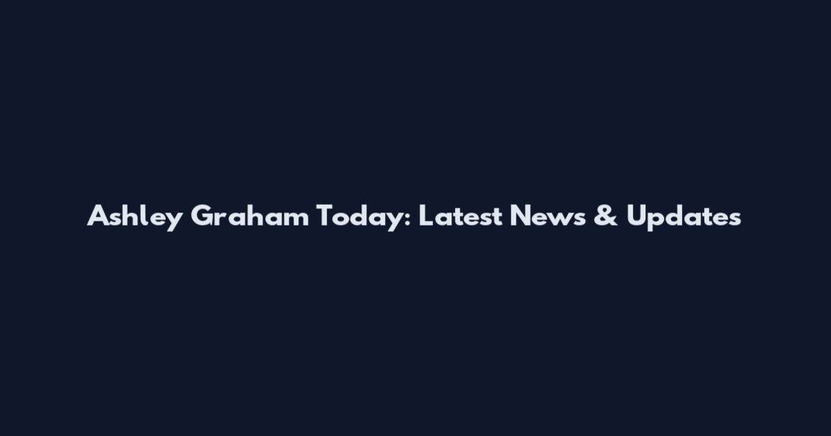 Ashley Graham Today: Latest News & Updates