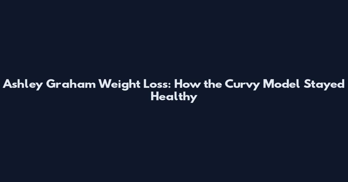 Ashley Graham Weight Loss: How the Curvy Model Stayed Healthy