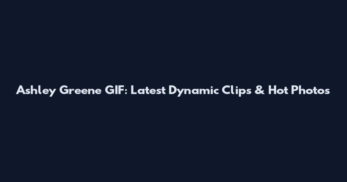 Ashley Greene GIF: Latest Dynamic Clips & Hot Photos