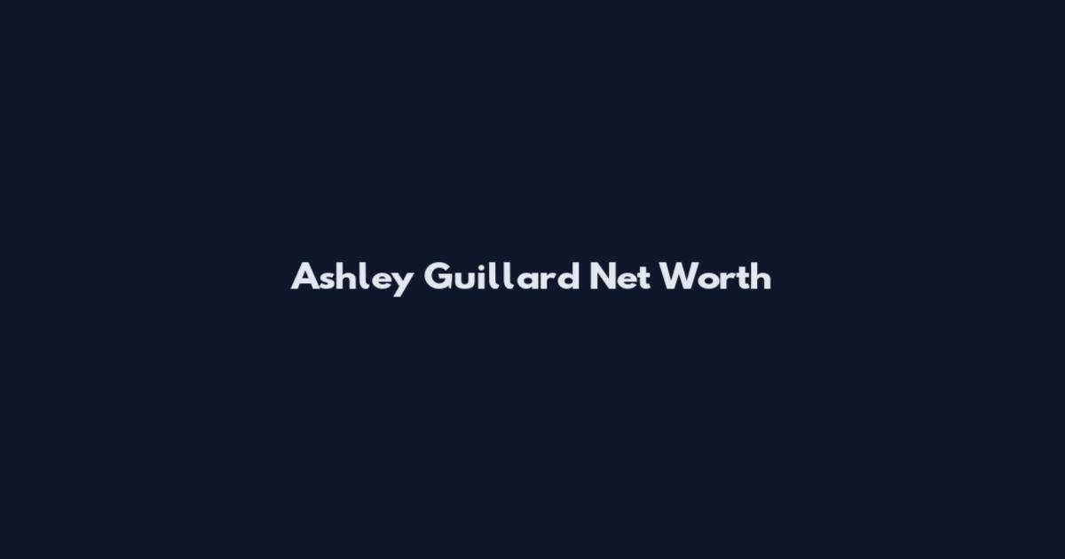 Ashley Guillard Net Worth