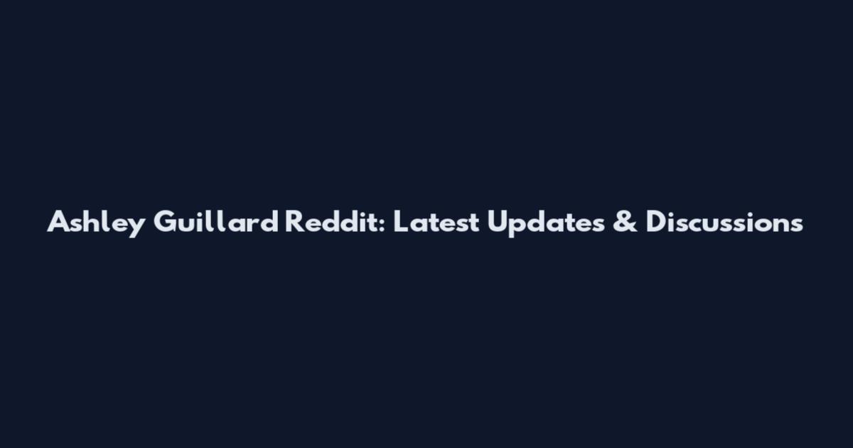 Ashley Guillard Reddit: Latest Updates & Discussions