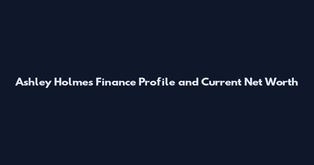 Ashley Holmes Finance Profile and Current Net Worth
