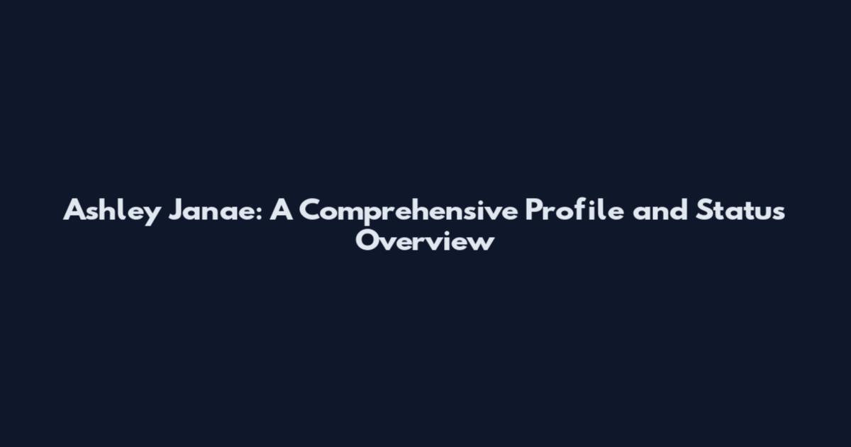 Ashley Janae: A Comprehensive Profile and Status Overview
