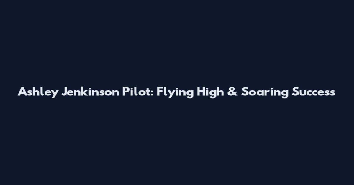 Ashley Jenkinson Pilot: Flying High & Soaring Success