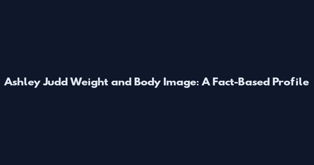 Ashley Judd Weight and Body Image: A Fact-Based Profile