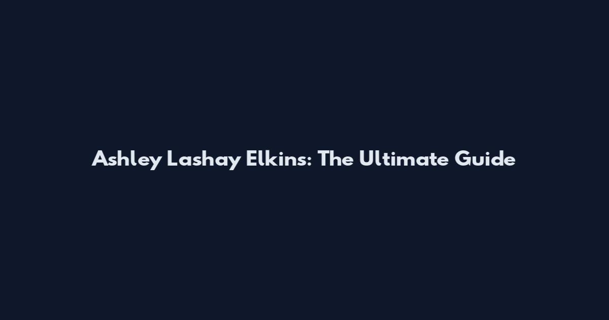 Ashley Lashay Elkins: The Ultimate Guide