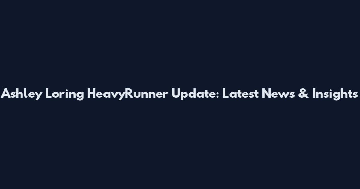 Ashley Loring HeavyRunner Update: Latest News & Insights