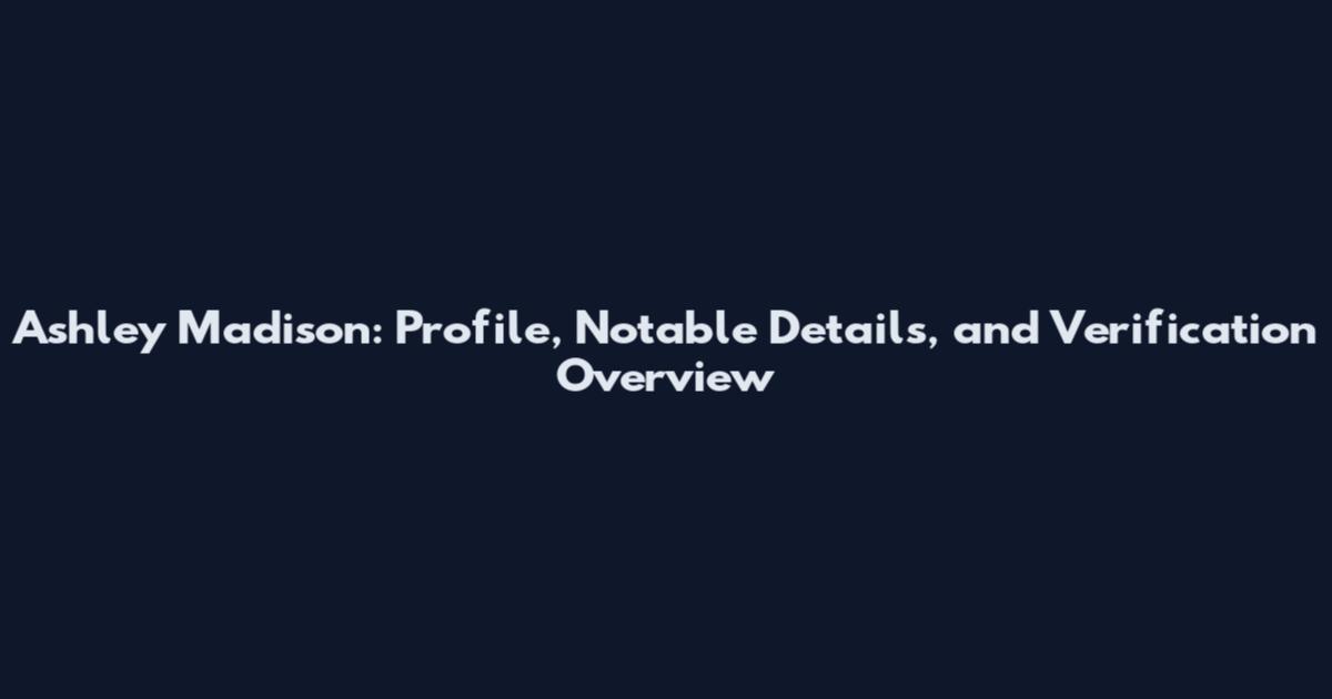 Ashley Madison: Profile, Notable Details, and Verification Overview