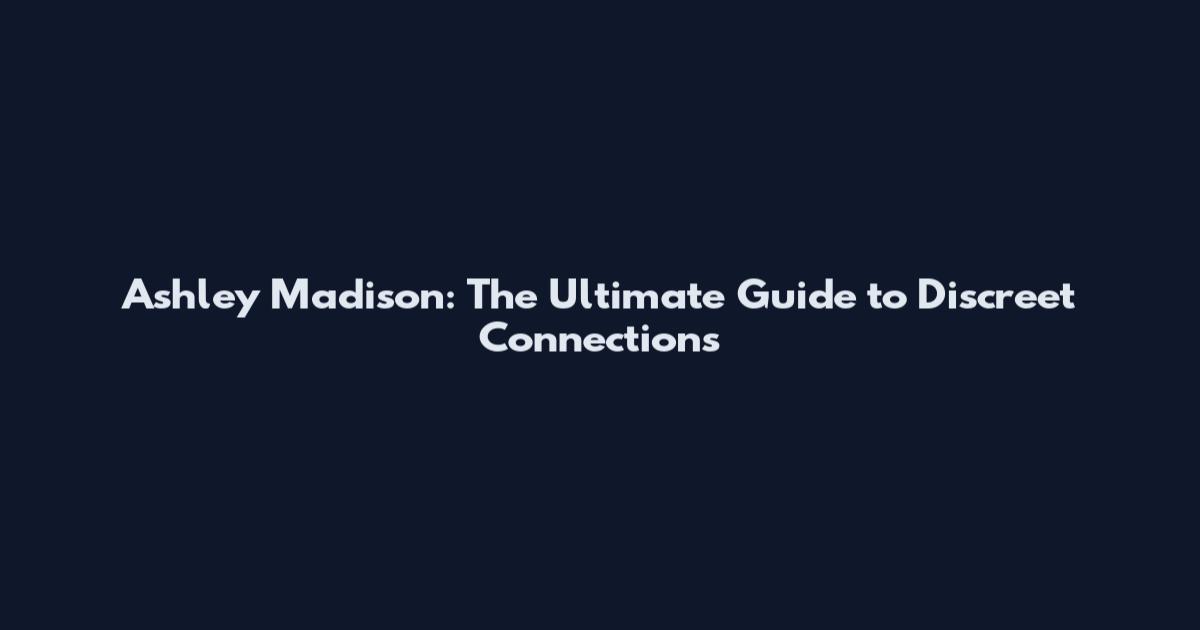 Ashley Madison: The Ultimate Guide to Discreet Connections