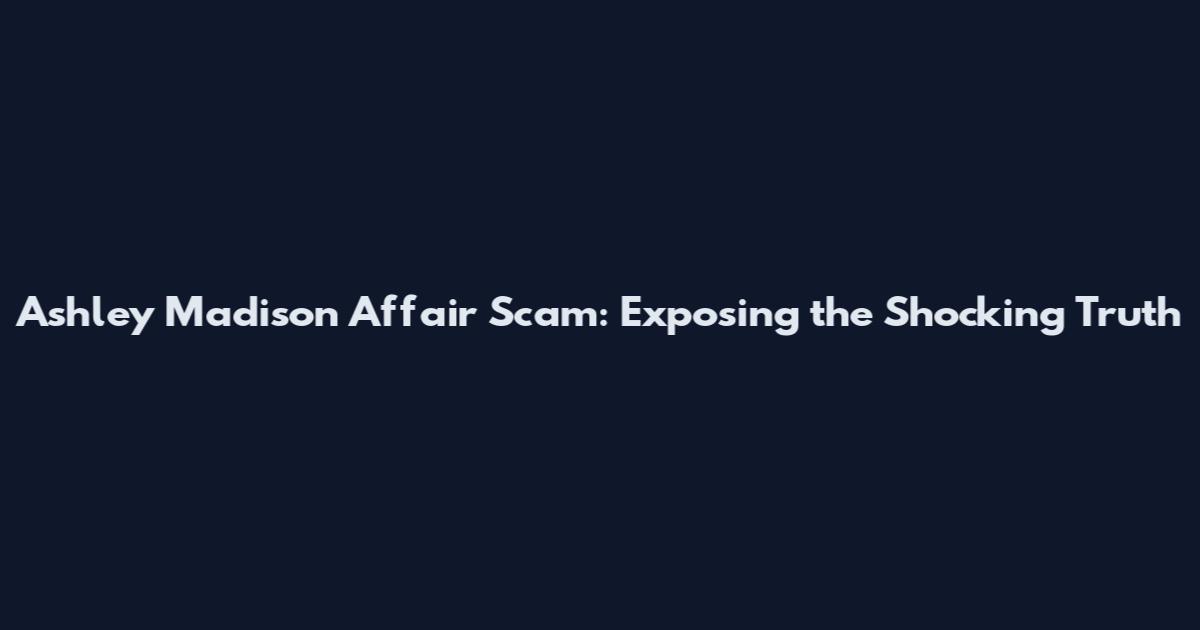 Ashley Madison Affair Scam: Exposing the Shocking Truth
