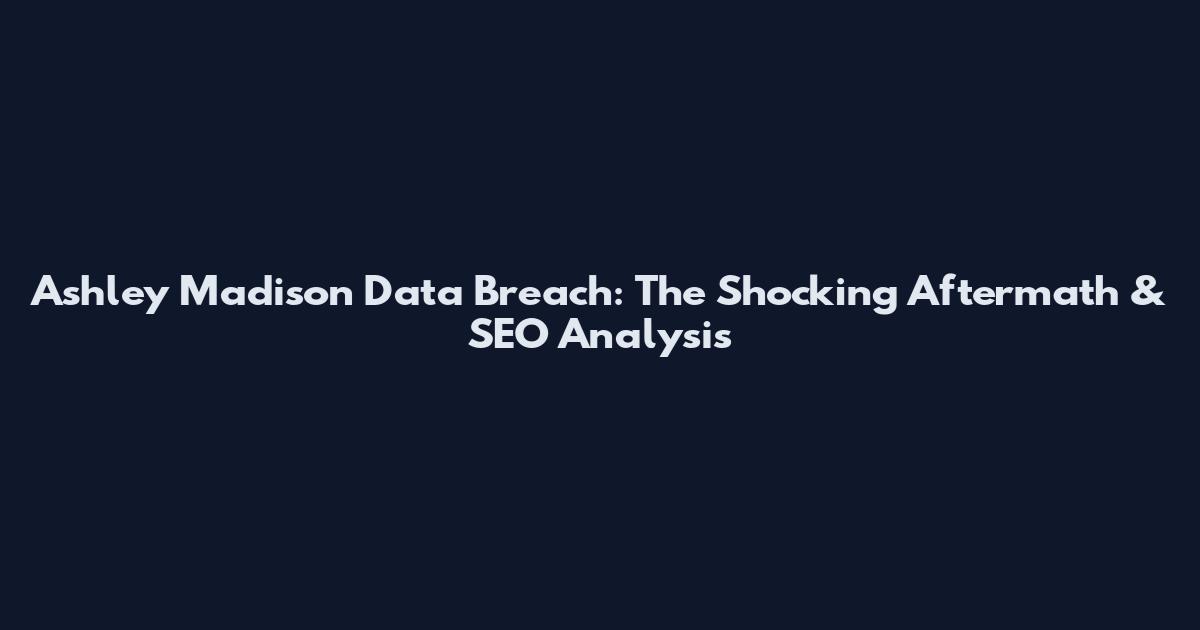 Ashley Madison Data Breach: The Shocking Aftermath & SEO Analysis