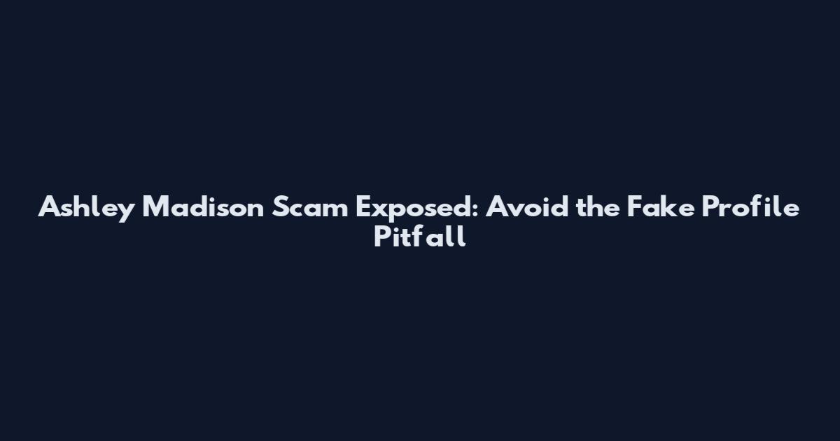 Ashley Madison Scam Exposed: Avoid the Fake Profile Pitfall