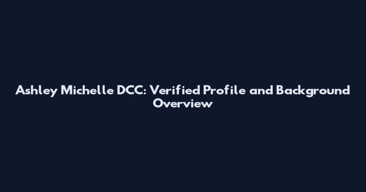 Ashley Michelle DCC: Verified Profile and Background Overview