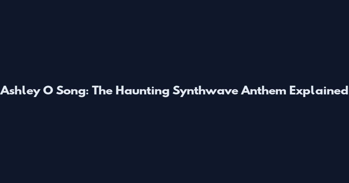 Ashley O Song: The Haunting Synthwave Anthem Explained