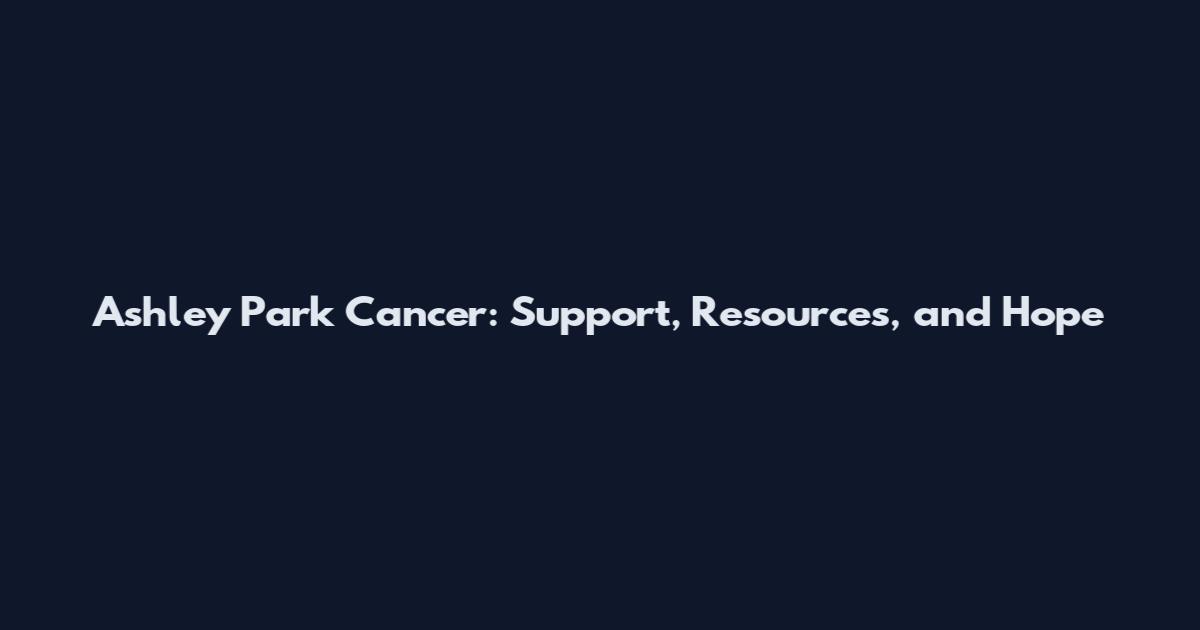 Ashley Park Cancer: Support, Resources, and Hope