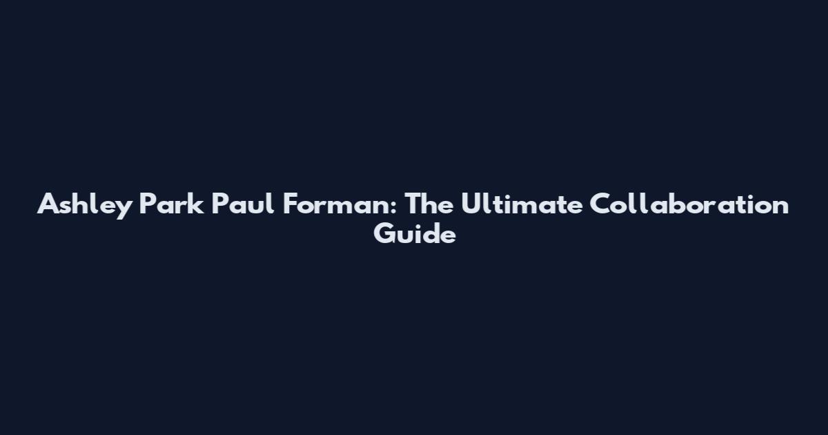 Ashley Park Paul Forman: The Ultimate Collaboration Guide