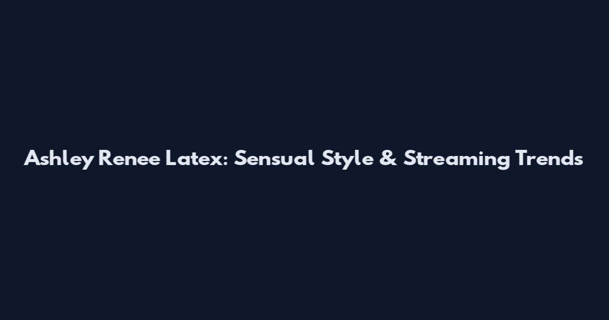 Ashley Renee Latex: Sensual Style & Streaming Trends