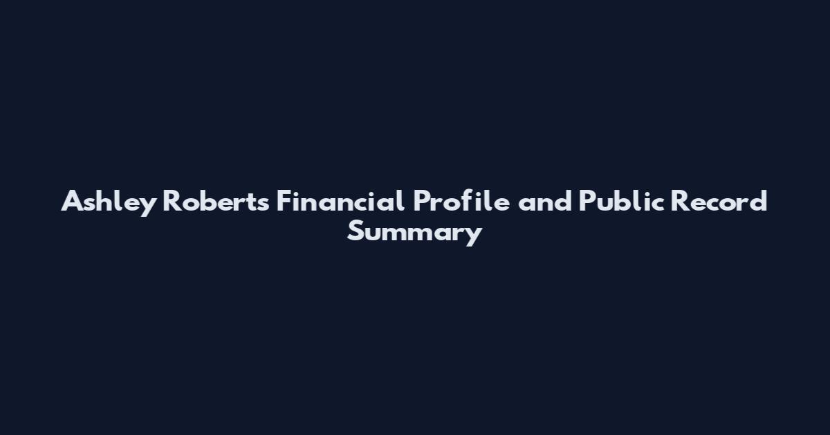 Ashley Roberts Financial Profile and Public Record Summary