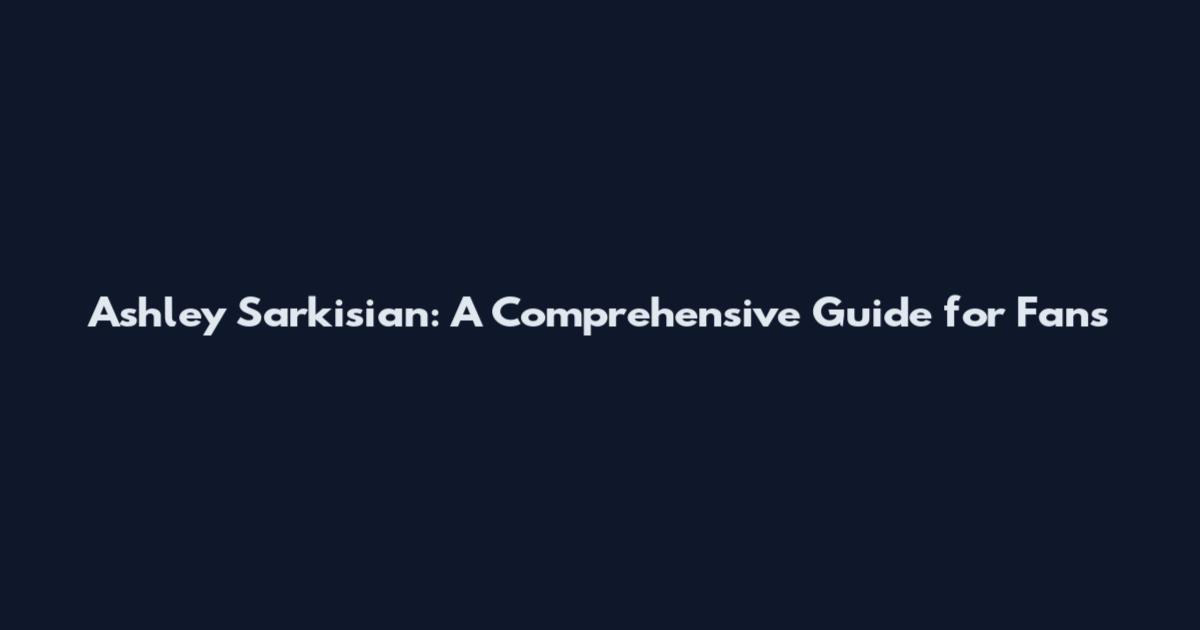 Ashley Sarkisian: A Comprehensive Guide for Fans