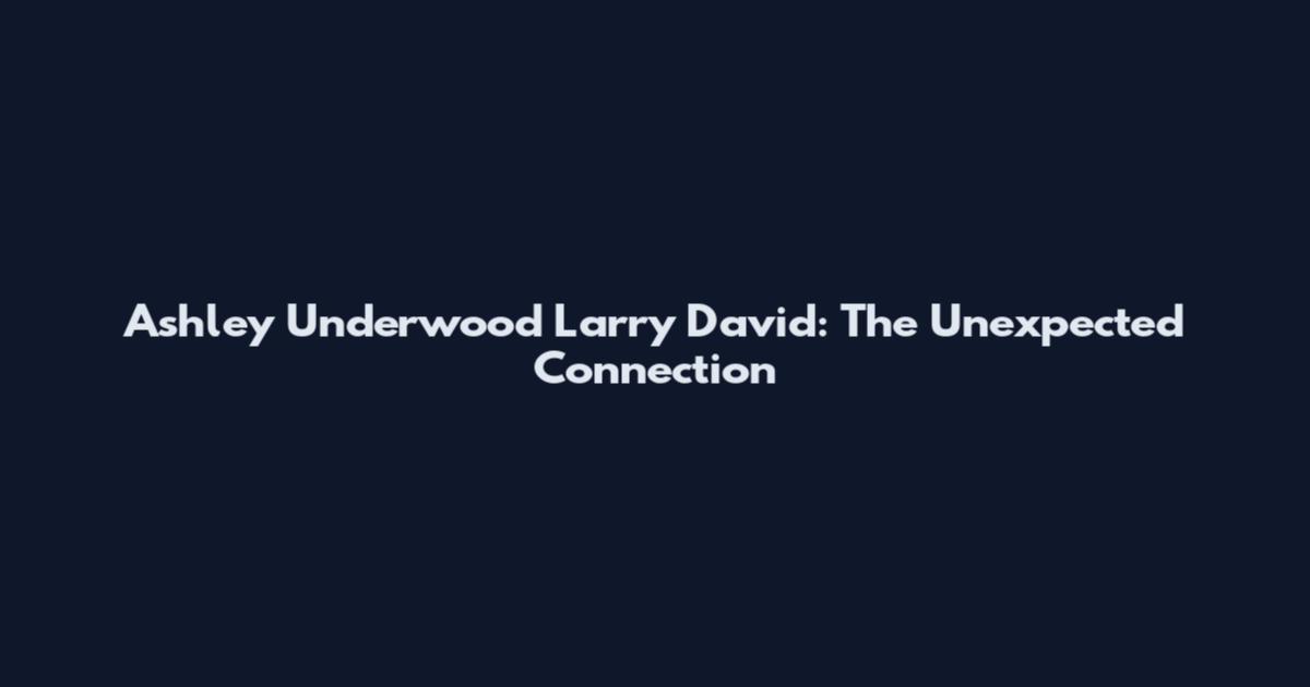 Ashley Underwood Larry David: The Unexpected Connection