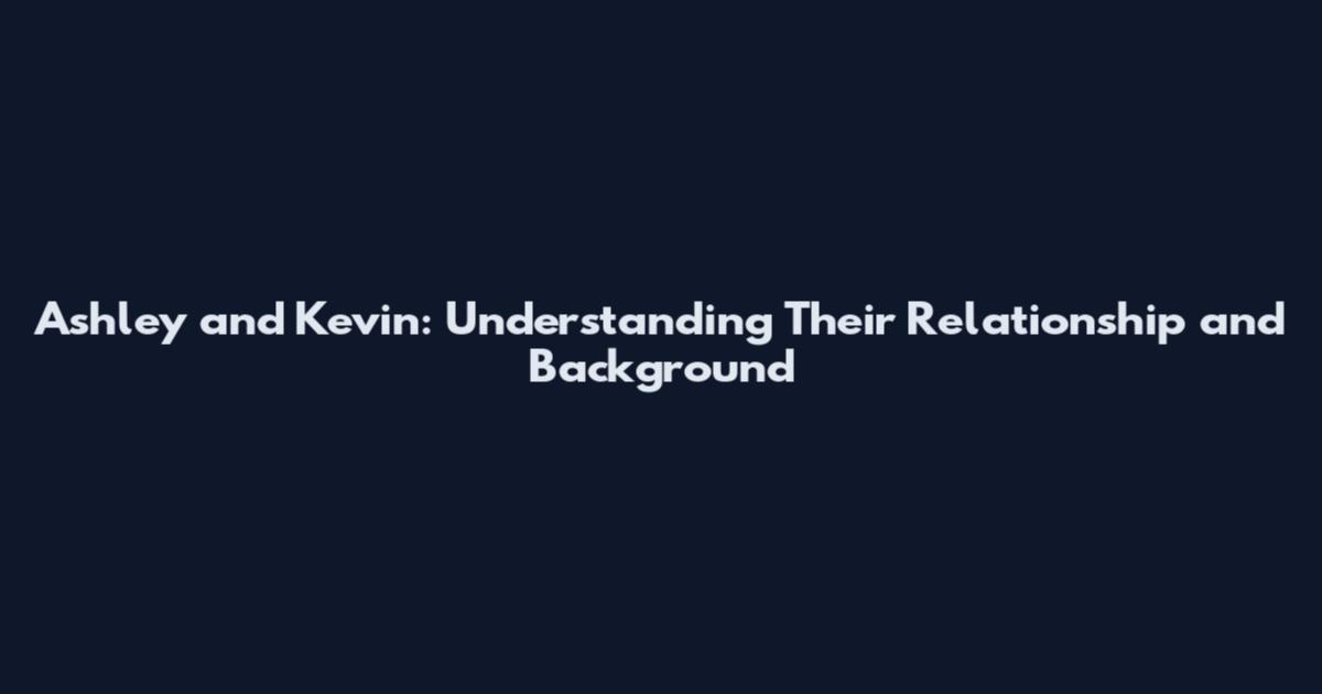 Ashley and Kevin: Understanding Their Relationship and Background