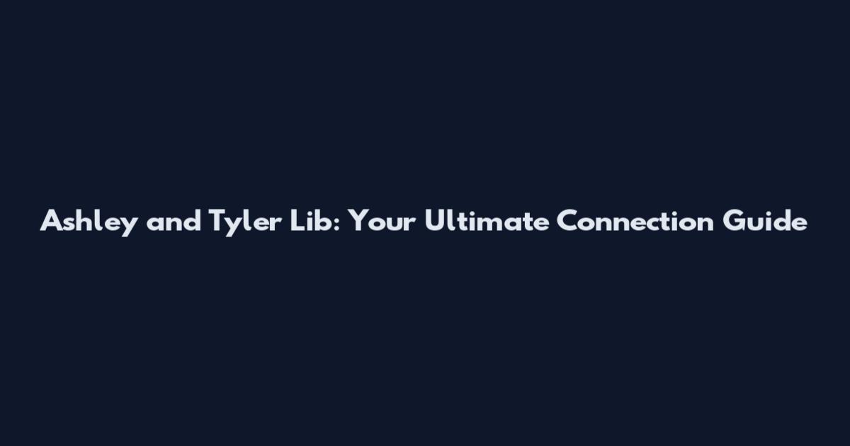 Ashley and Tyler Lib: Your Ultimate Connection Guide