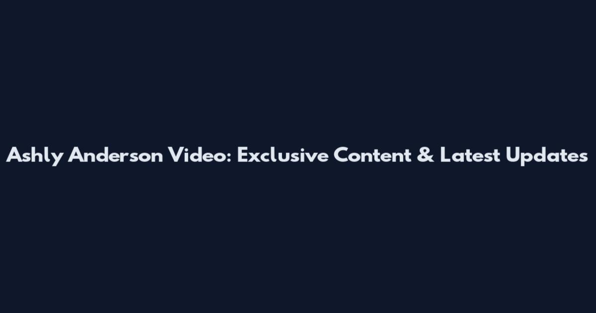Ashly Anderson Video: Exclusive Content & Latest Updates