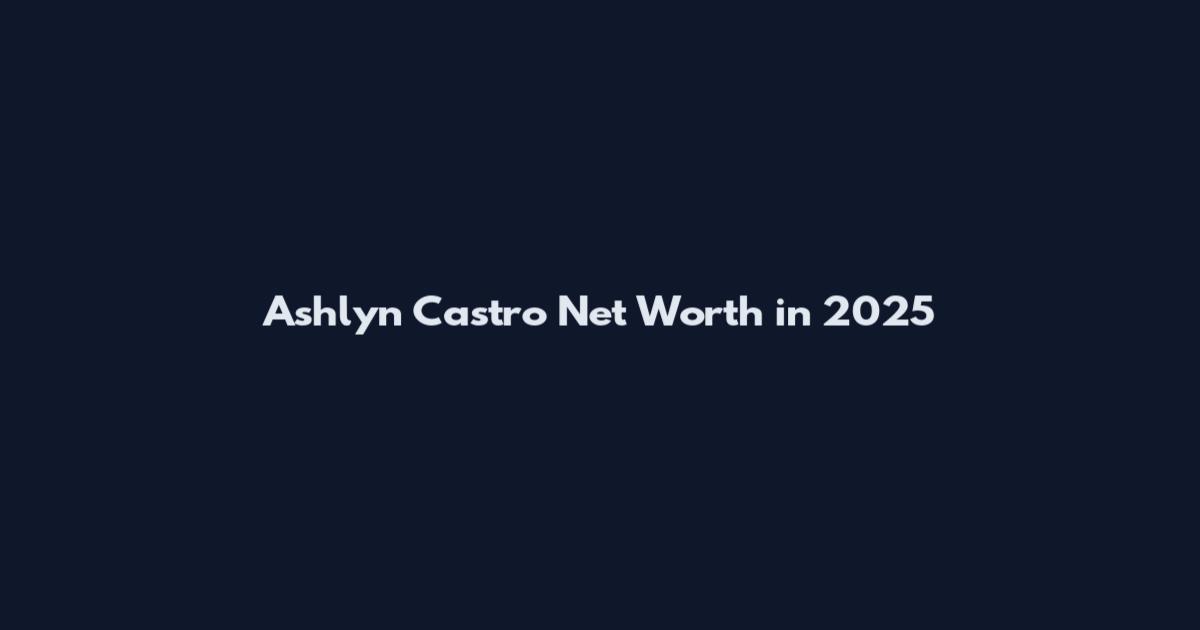 Ashlyn Castro Net Worth in 2025