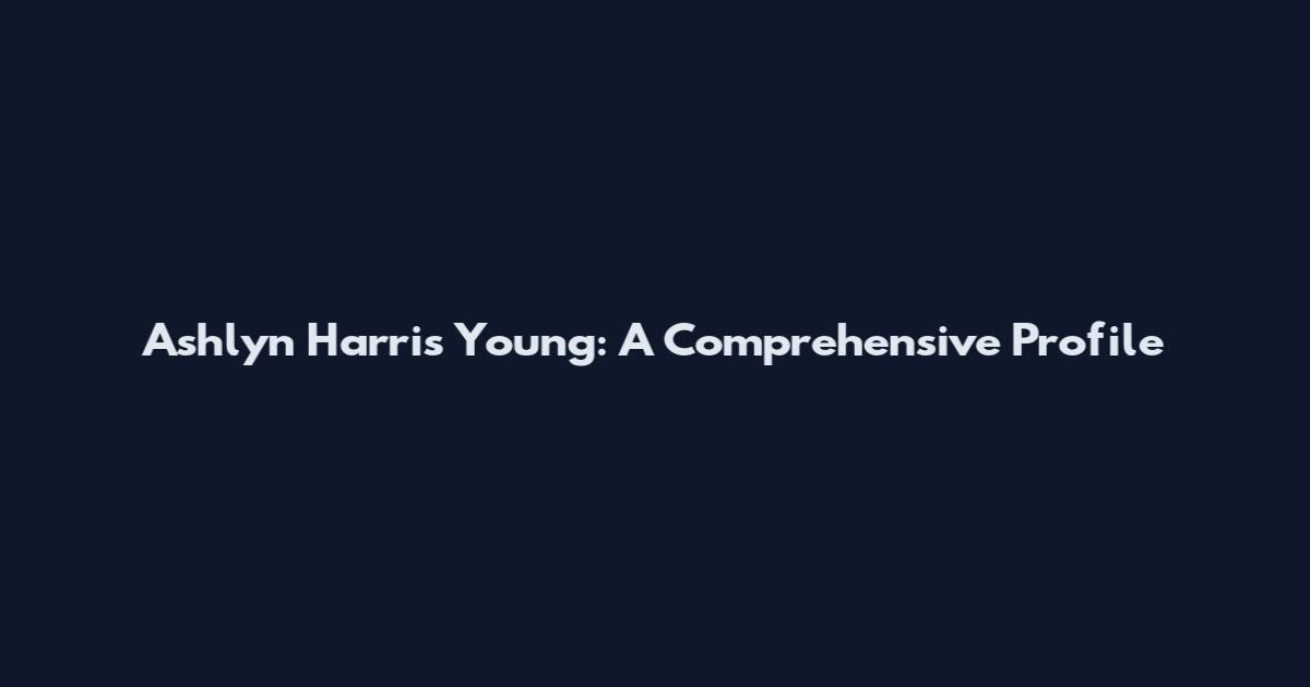 Ashlyn Harris Young: A Comprehensive Profile