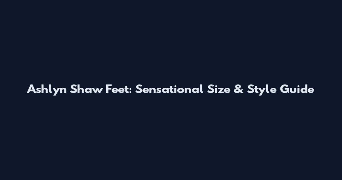 Ashlyn Shaw Feet: Sensational Size & Style Guide