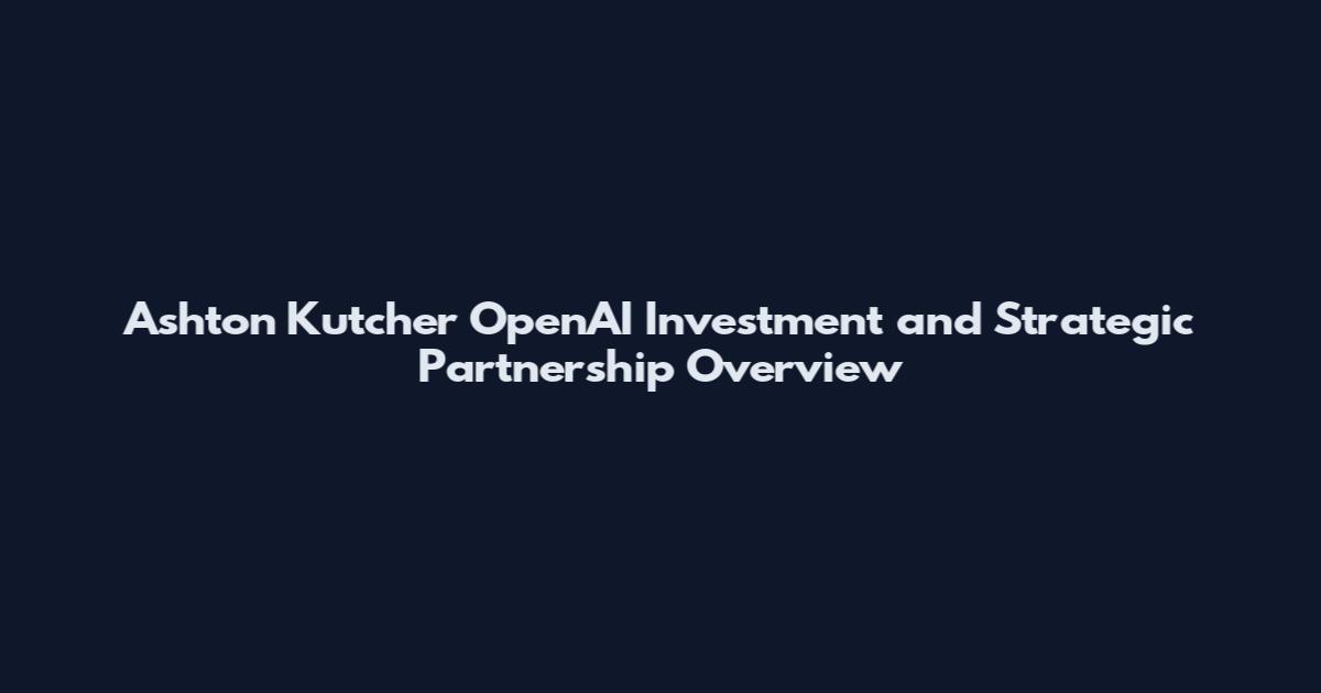Ashton Kutcher OpenAI Investment and Strategic Partnership Overview