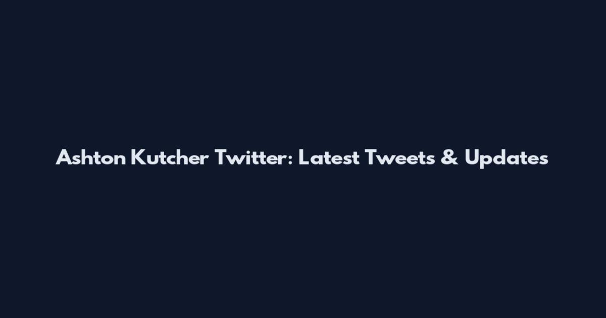 Ashton Kutcher Twitter: Latest Tweets & Updates