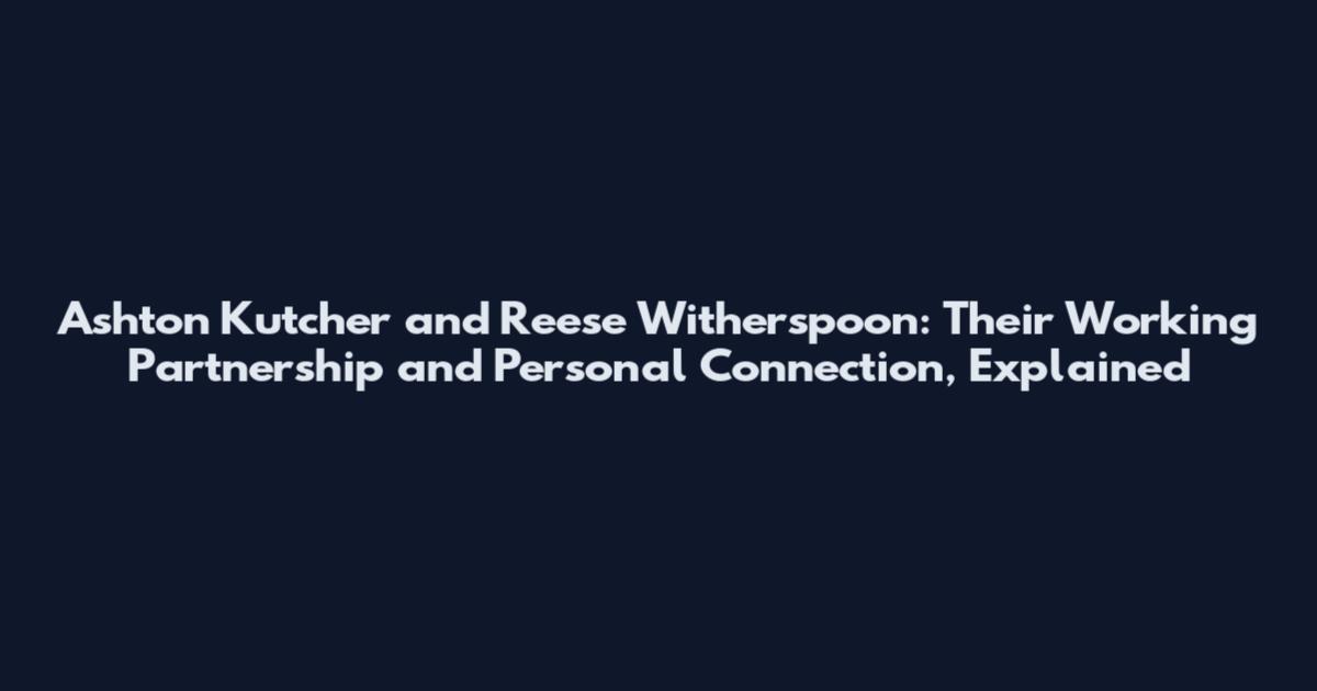 Ashton Kutcher and Reese Witherspoon: Their Working Partnership and Personal Connection, Explained