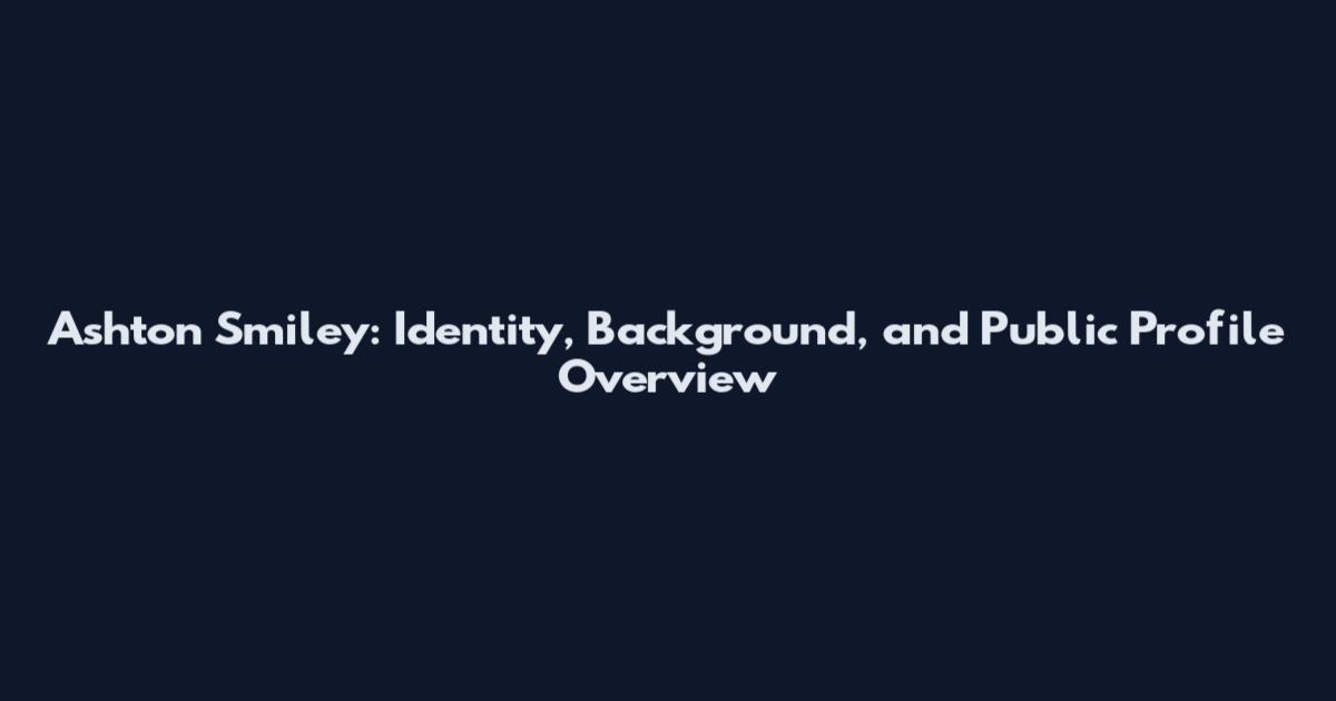 Ashton Smiley: Identity, Background, and Public Profile Overview