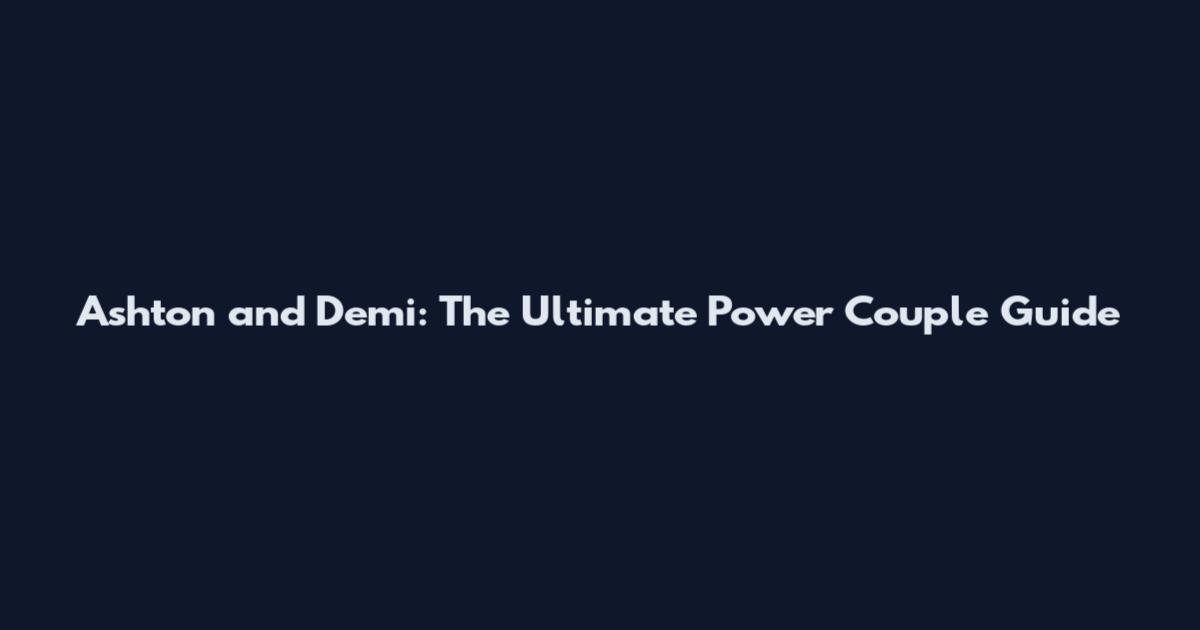 Ashton and Demi: The Ultimate Power Couple Guide